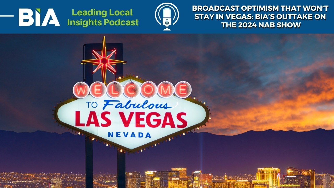 Leading Local Insights Podcast: Broadcast Optimism that Won’t Stay in Vegas: BIA’s Outtake on the 2024 NAB Show